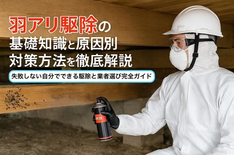羽アリ駆除の基礎知識と原因別対策方法を徹底解説｜失敗しない自分でできる駆除と業者選び完全ガイド